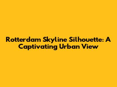 Rotterdam Skyline Silhouette: A Captivating Urban View