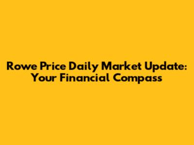 Rowe Price Daily Market Update: Your Financial Compass