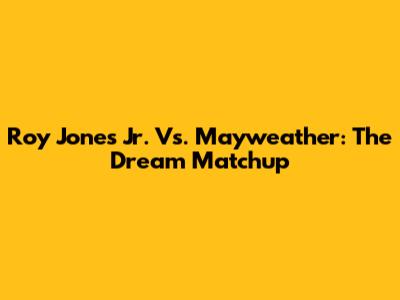 Roy Jones Jr. Vs. Mayweather: The Dream Matchup