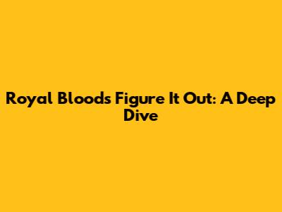 Royal Blood's 'Figure It Out': A Deep Dive