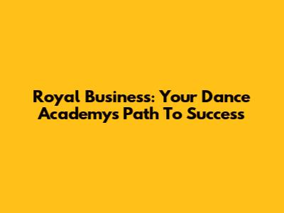 Royal Business: Your Dance Academy's Path To Success