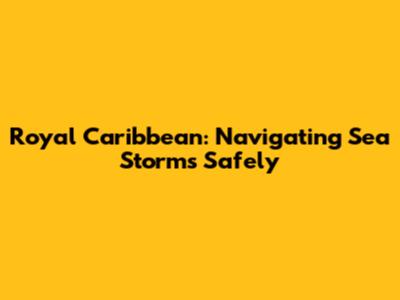 Royal Caribbean: Navigating Sea Storms Safely