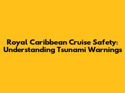Royal Caribbean Cruise Safety: Understanding Tsunami Warnings