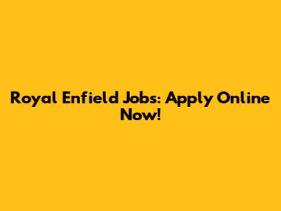 Royal Enfield Jobs: Apply Online Now!