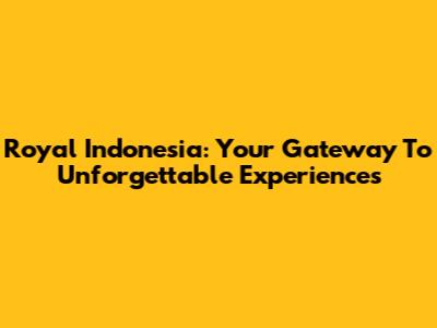 Royal Indonesia: Your Gateway To Unforgettable Experiences