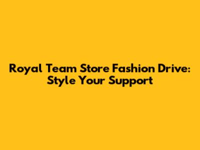 Royal Team Store Fashion Drive: Style Your Support