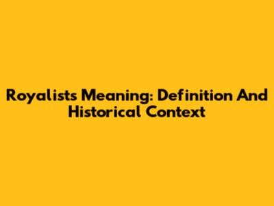 Royalists Meaning: Definition And Historical Context