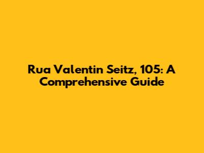 Rua Valentin Seitz, 105: A Comprehensive Guide