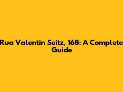 Rua Valentin Seitz, 168: A Complete Guide