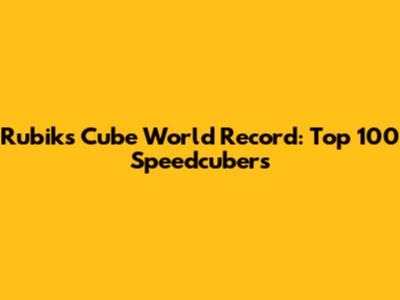 Rubik's Cube World Record: Top 100 Speedcubers
