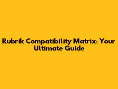 Rubrik Compatibility Matrix: Your Ultimate Guide