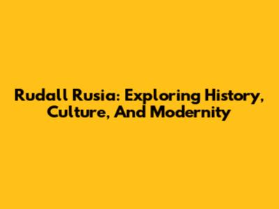 Rudall Rusia: Exploring History, Culture, And Modernity