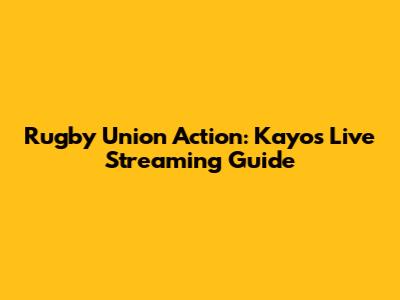 Rugby Union Action: Kayo's Live Streaming Guide