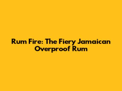 Rum Fire: The Fiery Jamaican Overproof Rum