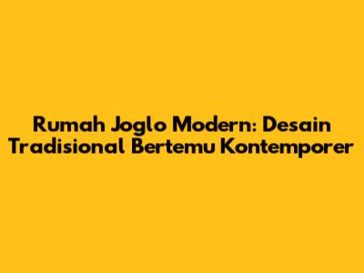 Rumah Joglo Modern: Desain Tradisional Bertemu Kontemporer