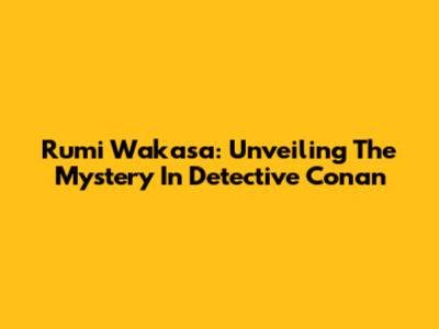 Rumi Wakasa: Unveiling The Mystery In Detective Conan