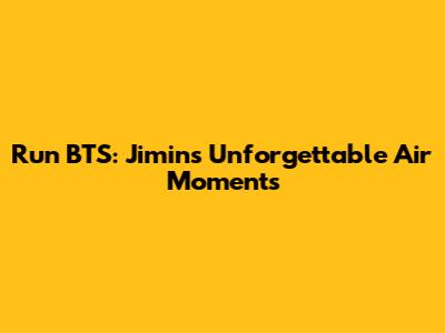 Run BTS: Jimin's Unforgettable Air Moments