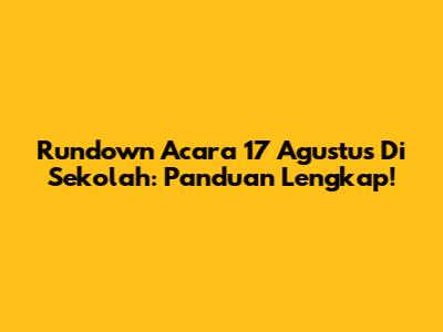 Rundown Acara 17 Agustus Di Sekolah: Panduan Lengkap!
