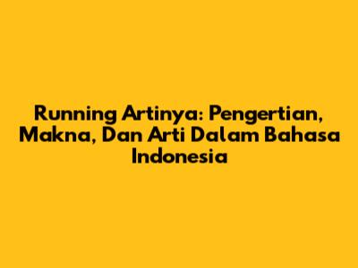Running Artinya: Pengertian, Makna, Dan Arti Dalam Bahasa Indonesia