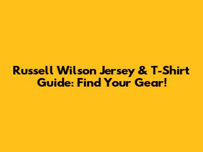 Russell Wilson Jersey & T-Shirt Guide: Find Your Gear!
