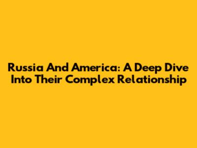 Russia And America: A Deep Dive Into Their Complex Relationship