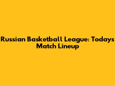 Russian Basketball League: Today's Match Lineup