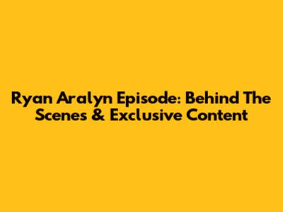 Ryan Aralyn Episode: Behind The Scenes & Exclusive Content