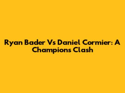 Ryan Bader Vs Daniel Cormier: A Champion's Clash