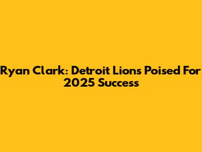 Ryan Clark: Detroit Lions Poised For 2025 Success