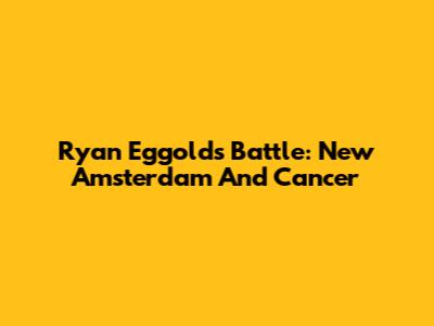 Ryan Eggold's Battle: New Amsterdam And Cancer