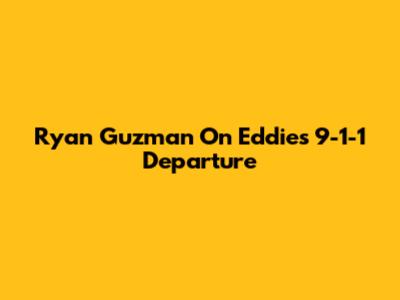 Ryan Guzman On Eddie's 9-1-1 Departure