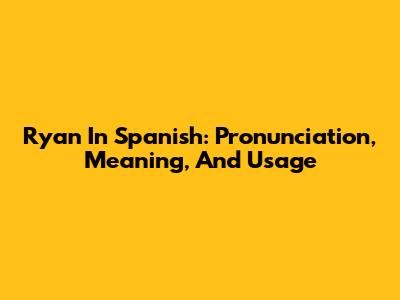 Ryan In Spanish: Pronunciation, Meaning, And Usage