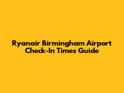 Ryanair Birmingham Airport Check-In Times Guide
