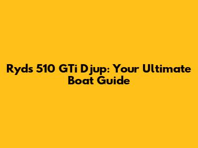 Ryds 510 GTi Djup: Your Ultimate Boat Guide