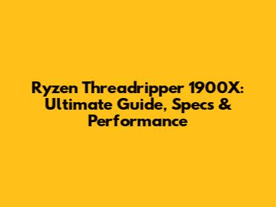 Ryzen Threadripper 1900X: Ultimate Guide, Specs & Performance