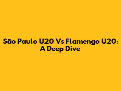 São Paulo U20 Vs Flamengo U20: A Deep Dive