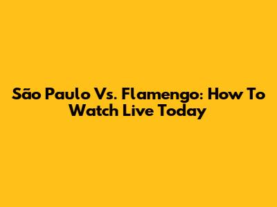 São Paulo Vs. Flamengo: How To Watch Live Today