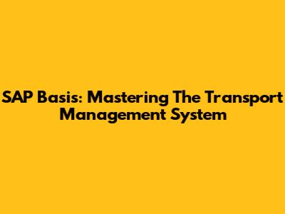 SAP Basis: Mastering The Transport Management System