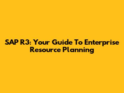 SAP R3: Your Guide To Enterprise Resource Planning