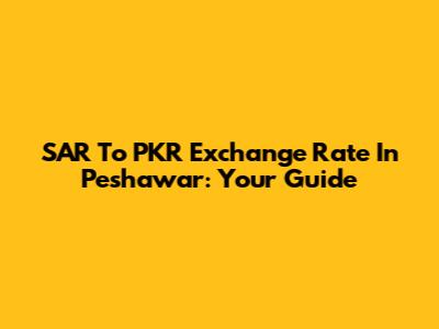 SAR To PKR Exchange Rate In Peshawar: Your Guide