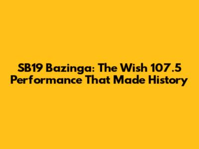 SB19 Bazinga: The Wish 107.5 Performance That Made History