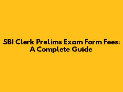 SBI Clerk Prelims Exam Form Fees: A Complete Guide