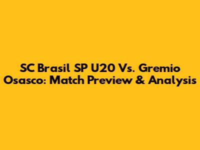 SC Brasil SP U20 Vs. Gremio Osasco: Match Preview & Analysis
