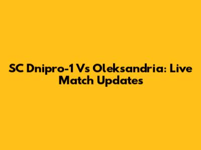 SC Dnipro-1 Vs Oleksandria: Live Match Updates