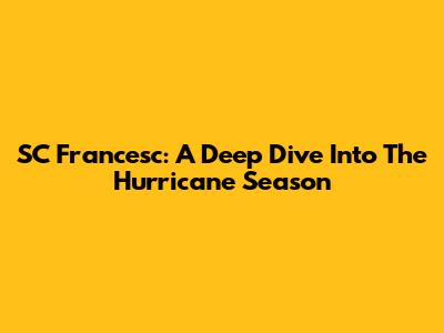 SC Francesc: A Deep Dive Into The Hurricane Season