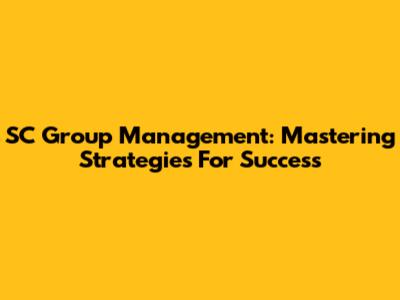 SC Group Management: Mastering Strategies For Success