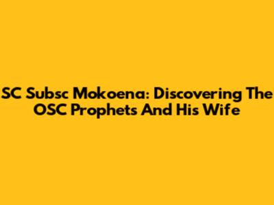 SC Subsc Mokoena: Discovering The OSC Prophets And His Wife