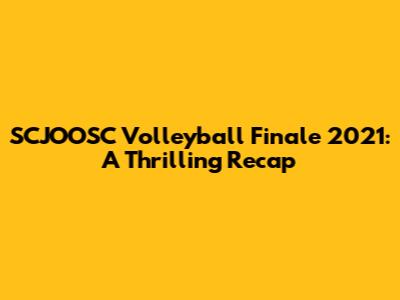 SCJOOSC Volleyball Finale 2021: A Thrilling Recap
