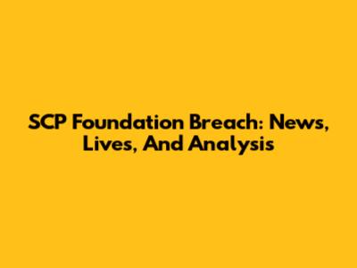 SCP Foundation Breach: News, Lives, And Analysis