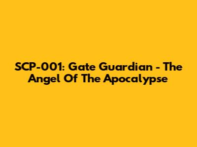 SCP-001: Gate Guardian - The Angel Of The Apocalypse
